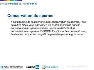 Docteur.Hupertan@gmail.com
Conservation du sperme
• Il est possible de réaliser une auto-conservation du sperme. Pour
cela...