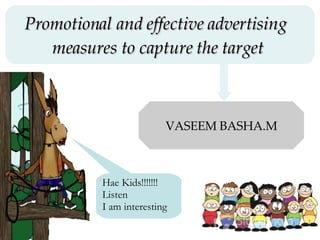 Promotional and effective advertising  measures to capture the target   VASEEM BASHA.M Hae Kids!!!!!!! Listen I am interesting 