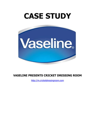 CASE STUDY




VASELINE PRESENTS CRICKET DRESSING ROOM
          http://m.cricketdressingroom.com
 
