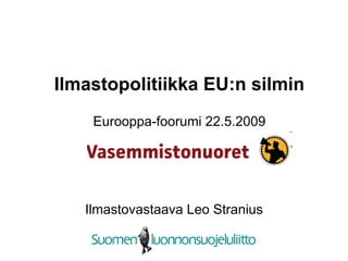 Ilmastopolitiikka EU:n silmin Eurooppa-foorumi 22.5.2009 Ilmastovastaava Leo Stranius 