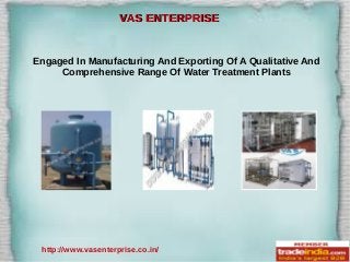 VAS ENTERPRISEVAS ENTERPRISE
Engaged In Manufacturing And Exporting Of A Qualitative And
Comprehensive Range Of Water Treatment Plants
http://www.vasenterprise.co.in/
 
