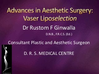 Dr Rustom F Ginwalla
D.N.B., F.R.C.S. (Ed.)
Consultant Plastic and Aesthetic Surgeon
D. R. S. MEDICAL CENTRE
 