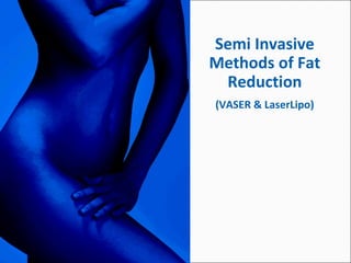 Semi Invasive Methods of Fat Reduction (VASER & LaserLipo)   