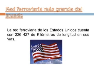 La red ferroviaria de los Estados Unidos cuenta
con 226 427 de Kilómetros de longitud en sus
vías.

 
