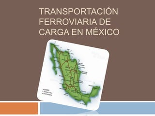 TRANSPORTACIÓN
FERROVIARIA DE
CARGA EN MÉXICO

 