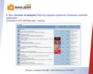 9. Ваш логотип на форуме Партнер раздела привлечет внимание
целевой аудитории
Стоимость 475 200 бел.руб. / месяц
Расценки приведены без НДС и действительны до 31.07.2012г.
 