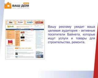 Вашу рекламу увидит ваша
целевая аудитория - активные
посетители Байнета, которые
ищут услуги и товары для
строительства, ремонта.
 