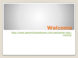 Welcome
http://www.powerfullvashikaran.com/vashikaran-hetu-
mantra/
 