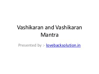 Vashikaran and Vashikaran
Mantra
Presented by :- lovebacksolution.in

 