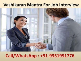 Vashikaran Mantra For Job Interview
Call/WhatsApp : +91-9351991776
 