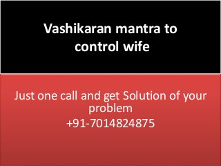 Vashikaran mantra to
control wife
Just one call and get Solution of your
problem
+91-7014824875
 