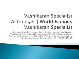 Get your love back or get back desired love by vashikaran.
Vashikaran Specialist will solve your all kind of love problem.
Contact with Vashikaran Specialist. Guru Ji provide his services
all over the world. Contact Call: +91-9876146495
 