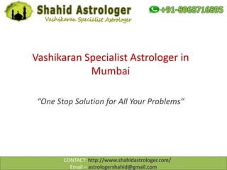 Vashikaran Specialist Astrologer in
Mumbai
“One Stop Solution for All Your Problems”
CONTACT: http://www.shahidastrologer.com/
Email – astrologershahid@gmail.com
 