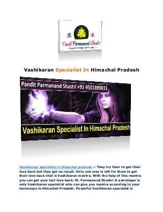 Vashikaran Himachal PradeshSpecialist In
Vashikaran specialist in Himachal pradesh :- They try their to get their
love back but they get no result. Only one way is left for them to get
their love back that is Vashikaran mantra. With the help of this mantra
you can get your lost love back. Pt. Parmanand Shastri Ji astrologer is
only Vashikaran specialist who can give you mantra according to your
horoscope in Himachal-Pradesh. Powerful Vashikaran specialist is
 