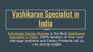 Vashikaran Specialist in
India
Astrologer Sanjay Sharma is the Best Vashikaran
Specialist in India. 100% Solution of Your Love
marriage problems and Family Problems call us
+91-84378-43080
 