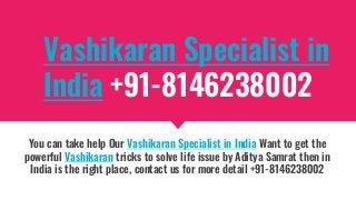 Vashikaran Specialist in
India +91-8146238002
You can take help Our Vashikaran Specialist in India Want to get the
powerful Vashikaran tricks to solve life issue by Aditya Samrat then in
India is the right place, contact us for more detail +91-8146238002
 