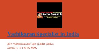 Vashikaran Specialist in India
Best Vashikaran Specialist in India, Aditya
Samrat ji, +91-8146238002
 