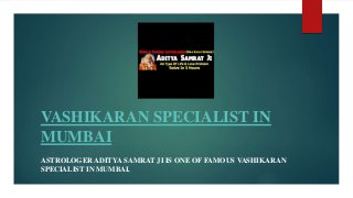 VASHIKARAN SPECIALIST IN
MUMBAI
ASTROLOGER ADITYA SAMRAT JI IS ONE OF FAMOUS VASHIKARAN
SPECIALIST IN MUMBAI.
 