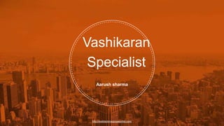 http://realblackmagicspecialist.com/
Vashikaran
Specialist
Aarush sharma
 