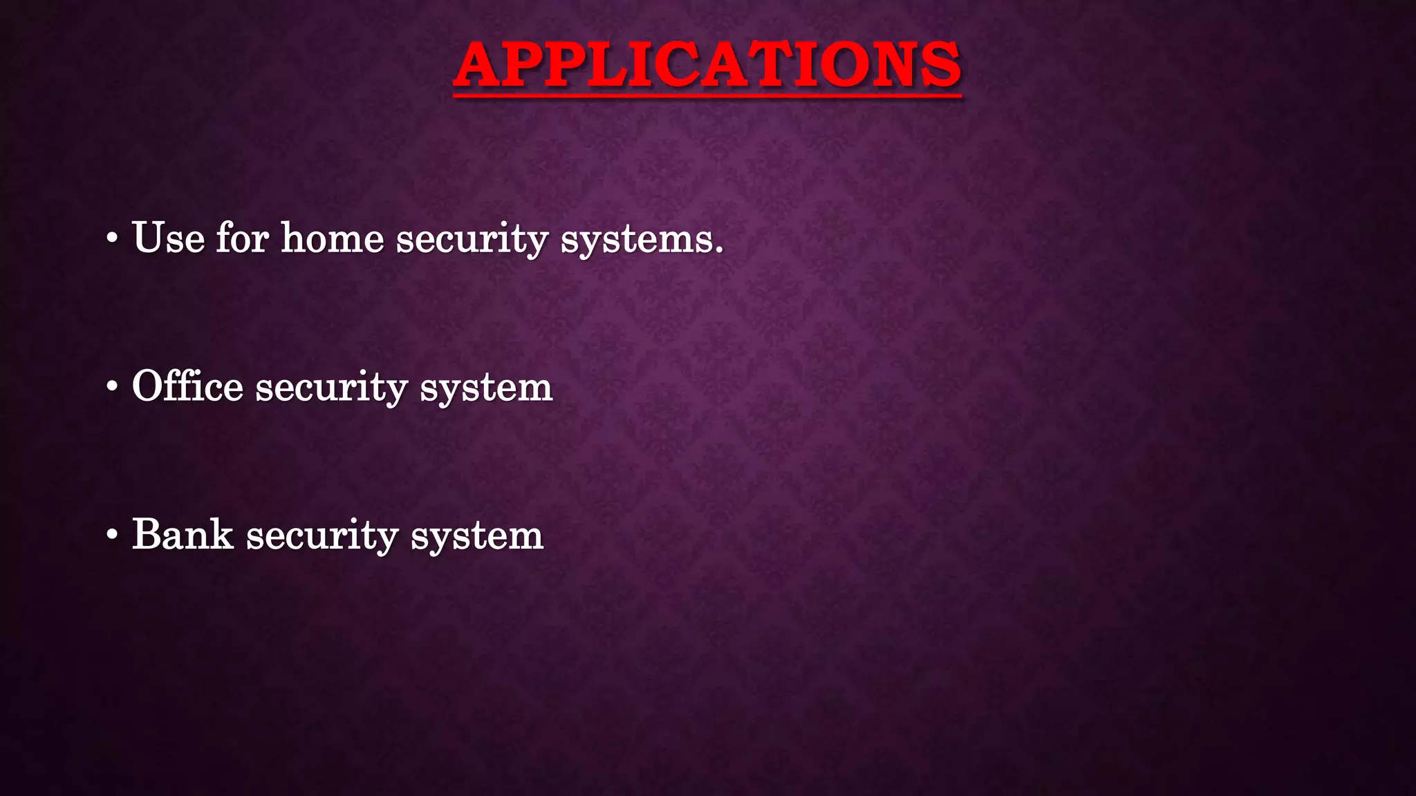 APPLICATIONS
• Use for home security systems.
• Office security system
• Bank security system
 