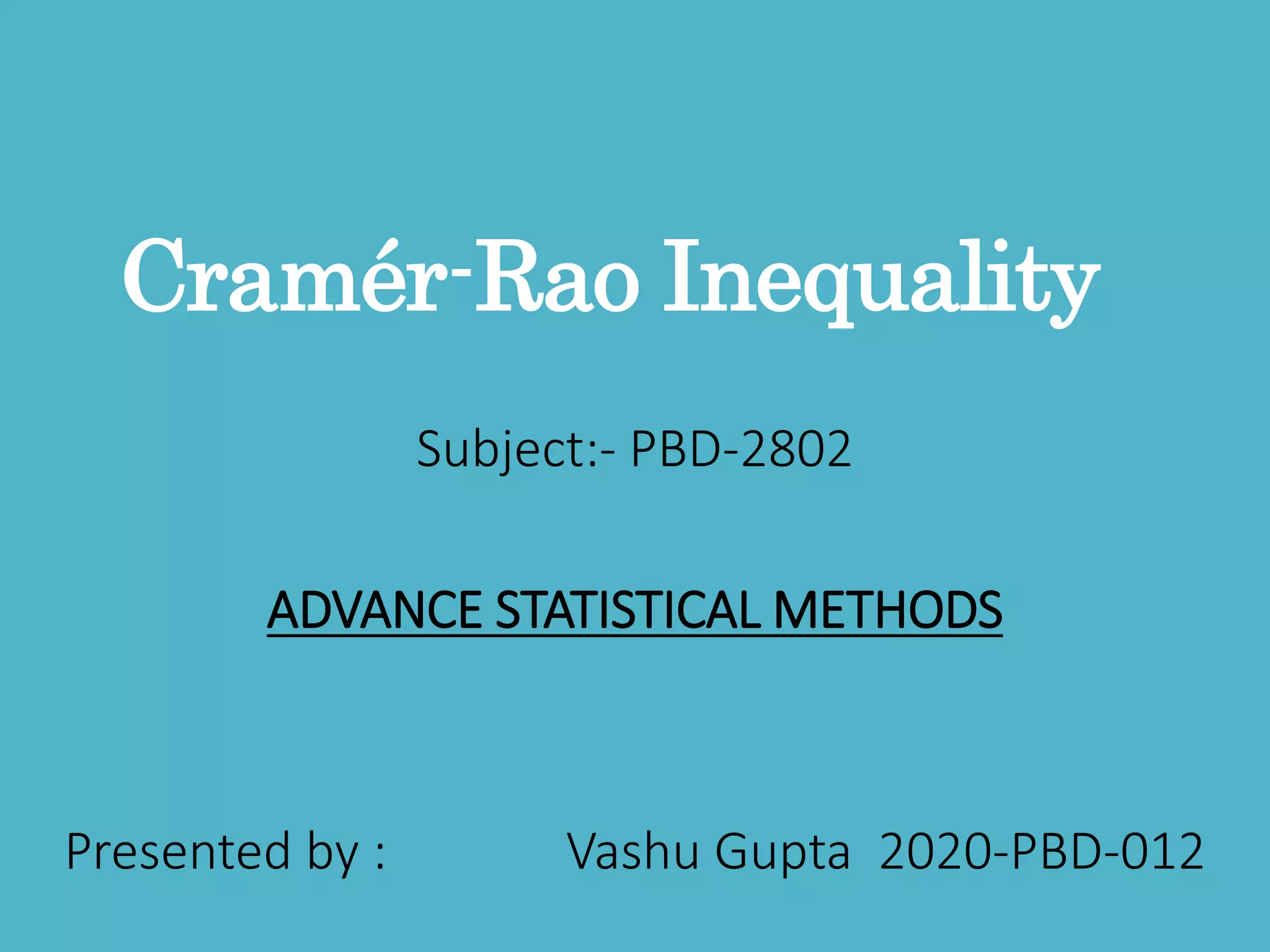 Cramér-Rao Inequality
Subject:- PBD-2802
ADVANCE STATISTICAL METHODS
Presented by : Vashu Gupta 2020-PBD-012
 