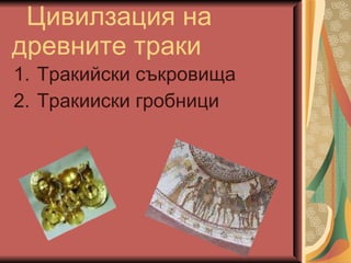Цивилзация на  древните траки Тракийски съкровища Тракииски гробници 