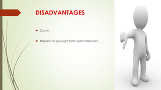 DISADVANTAGES
 Costly.
 Hazards to eyesight form solar reflectors.
 