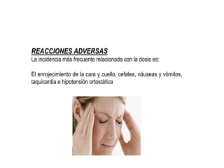 REACCIONES ADVERSAS
La incidencia más frecuente relacionada con la dosis es:
El enrojecimiento de la cara y cuello, cefalea, náuseas y vómitos,
taquicardia e hipotensión ortostática
 