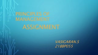 PRINCIPLES OF
MANAGEMENT
ASSIGNMENT
VASIGARAN.S
21BBP055
 