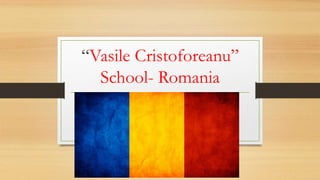 “Vasile Cristoforeanu”
School- Romania
 