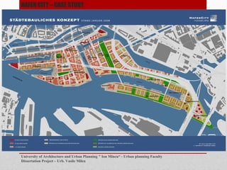 HAFEN CITY C CASE STUDY
University of Architecture and Urban Planning " Ion Mincu - Urban planning Faculty
Dissertation Project C Urb. Vasile Milea
 