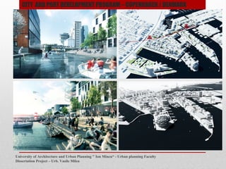 University of Architecture and Urban Planning " Ion Mincu - Urban planning Faculty
Dissertation Project C Urb. Vasile Milea
CITY AND PORT DEVELOPMENT PROGRAM C COPENHAGEN / DENMARK
 