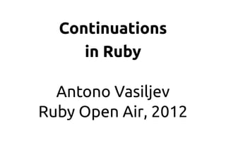 Continuations
     in Ruby

  Antono Vasiljev
Ruby Open Air, 2012
 