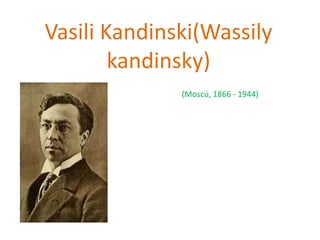 Vasili Kandinski(Wassily
kandinsky)
(Moscú, 1866 - 1944)
 
