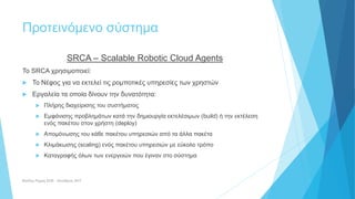 Προτεινόμενο σύστημα
SRCA – Scalable Robotic Cloud Agents
Το SRCA χρησιμοποιεί:
 Το Νέφος για να εκτελεί τις ρομποτικές υ...