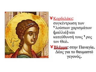 Κοδελάκι:   συγκέντρωση των πλούσιων χαρισμάτων (μαλλιά) και κατεύθυνσή τους προς τον Θεό. Βλέμμα : στην Παναγία. Δέος για το θαυμαστό γεγονός. 