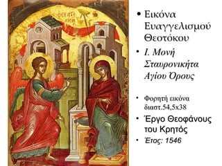Εικόνα Ευαγγελισμού Θεοτόκου Ι. Μονή Σταυρονικήτα Αγίου Όρους Φορητή εικόνα διαστ.54,5 x 38 Έργο Θεοφάνους του Κρητός Έτος: 1546 