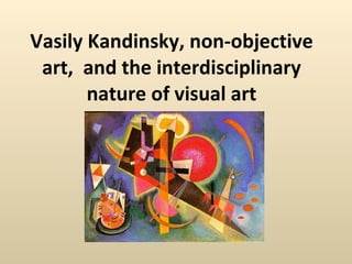 Vasily Kandinsky, non-objective art,  and the interdisciplinary nature of visual art 