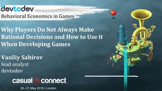 Behavioral Economics in Games
Why Players Do Not Always Make
Rational Decisions and How to Use it
When Developing Games
29–31 May 2018 | London
Vasiliy Sabirov
lead analyst
devtodev
 