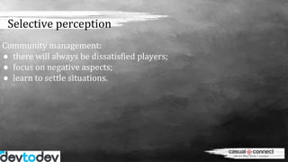 Selective perception
Community management:
● there will always be dissatisfied players;
● focus on negative aspects;
● lea...