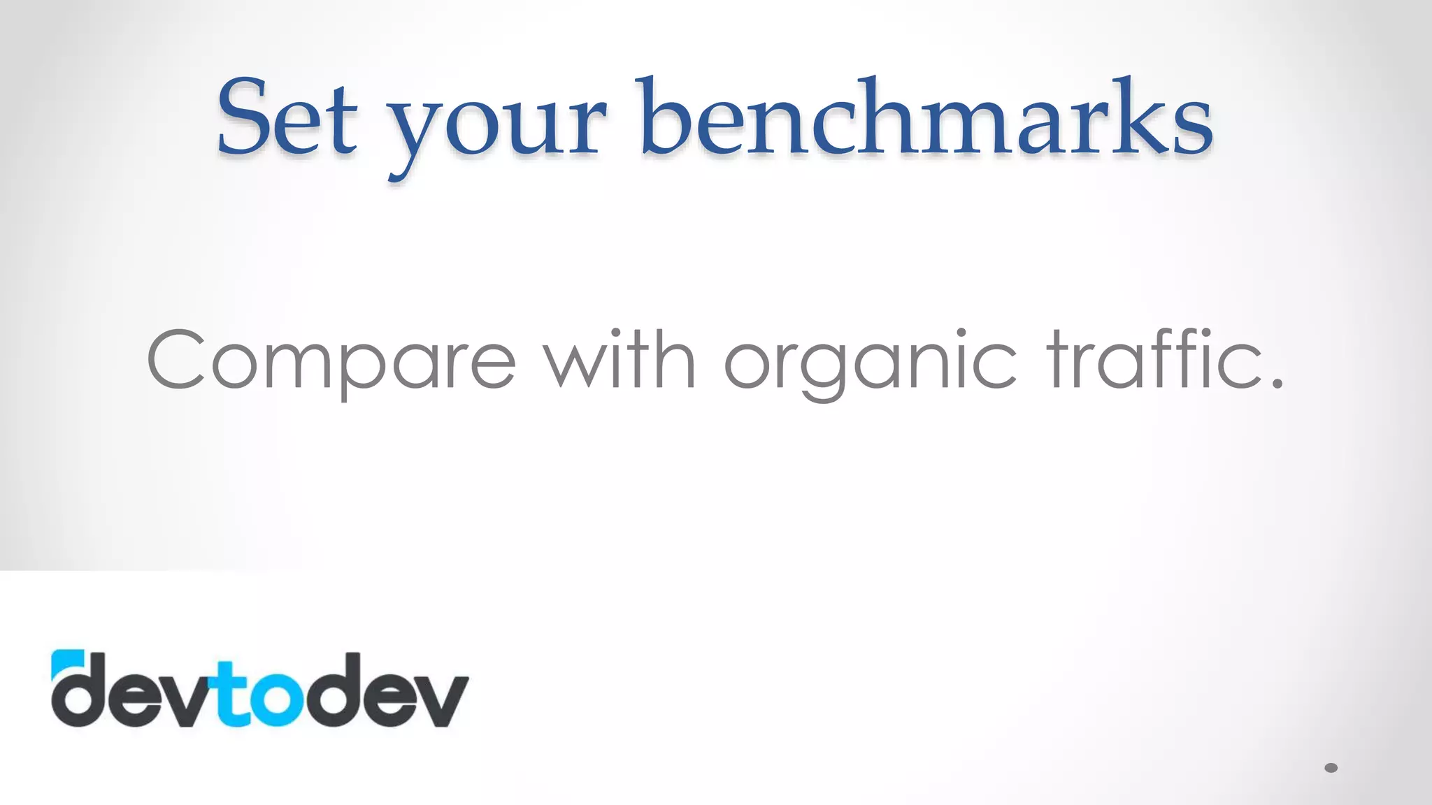 Set your benchmarks
Compare with organic traffic.
 