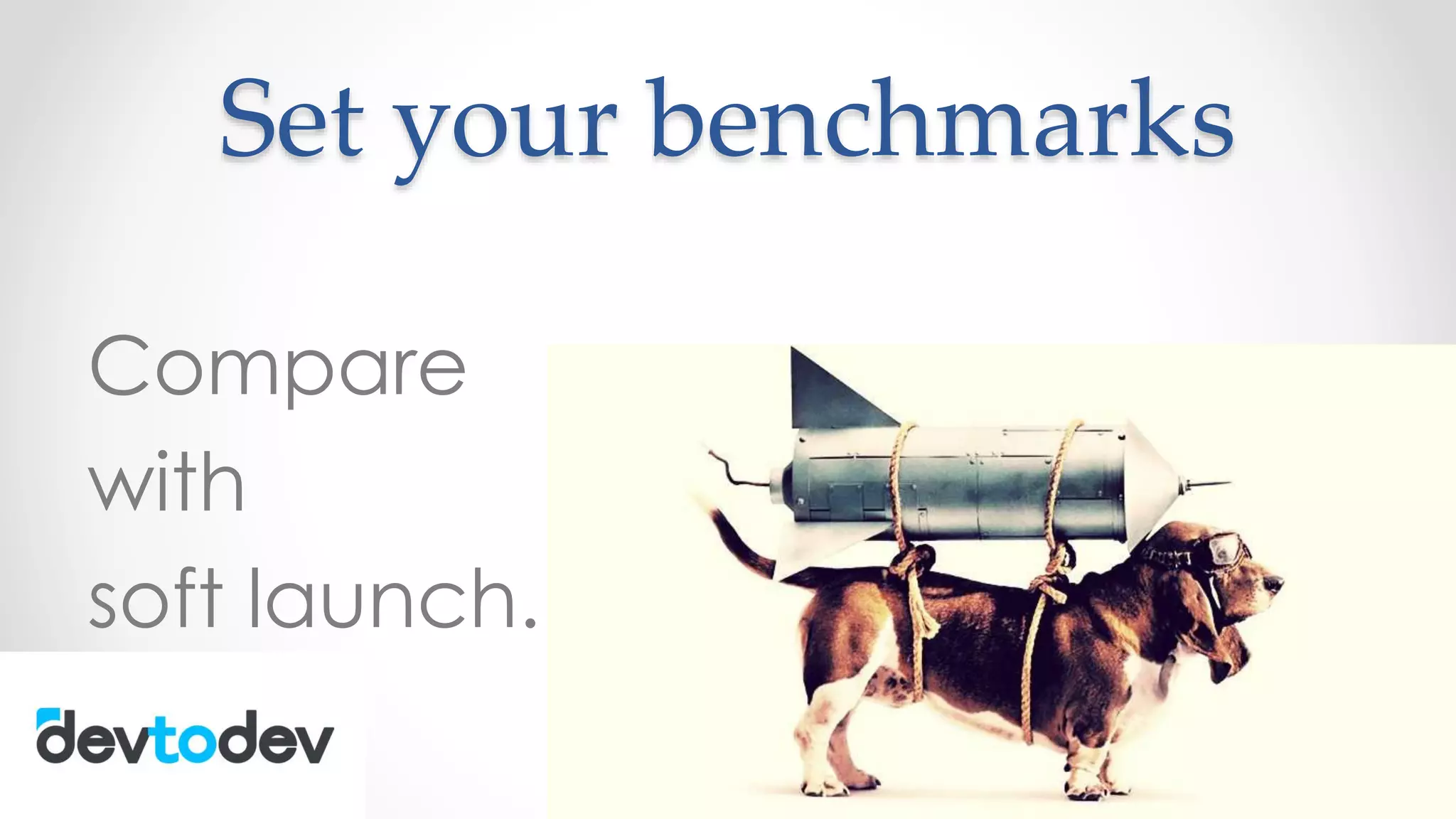 Set your benchmarks
Compare
with
soft launch.
 