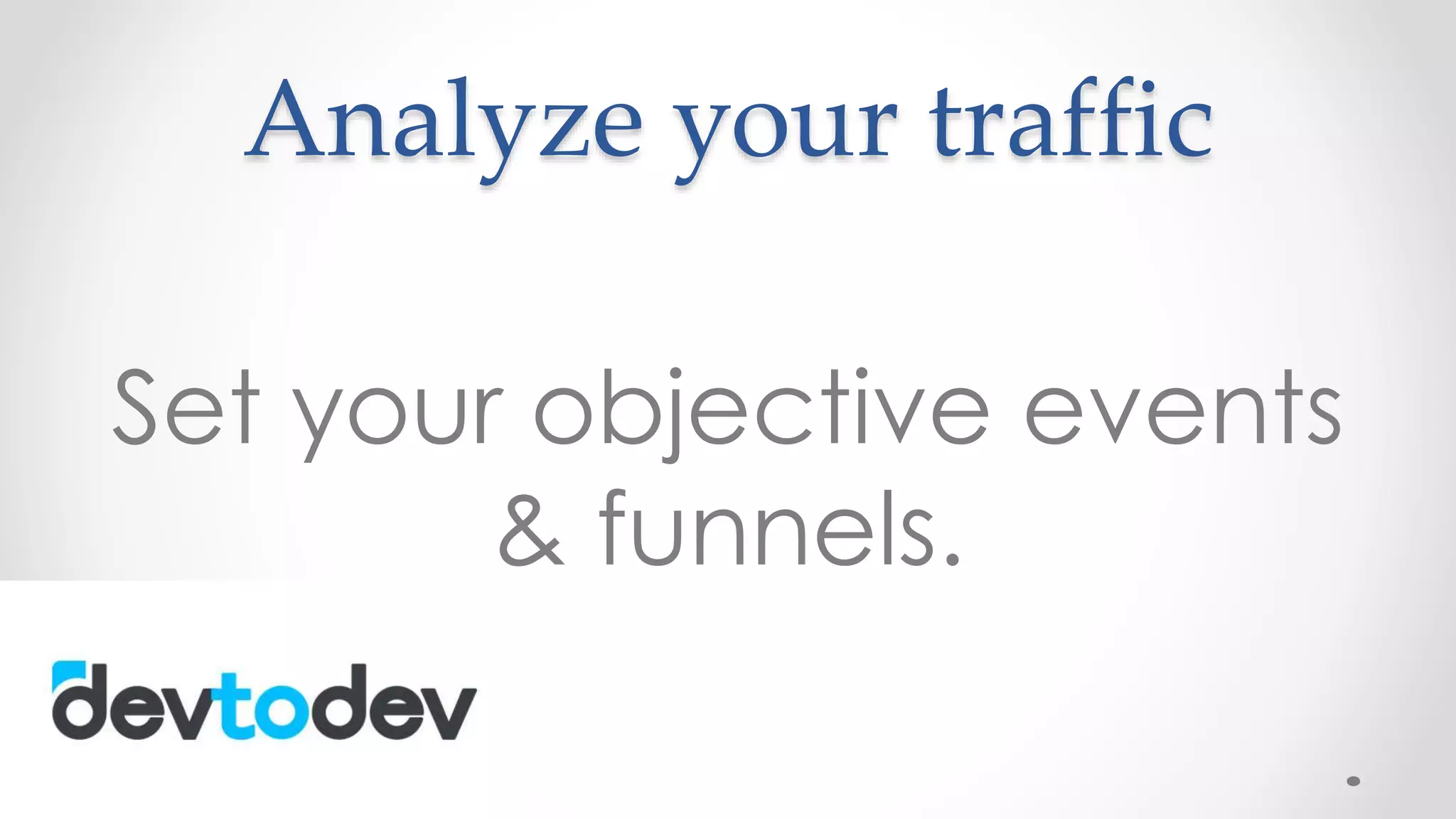 Analyze your traffic
Set your objective events
& funnels.
 