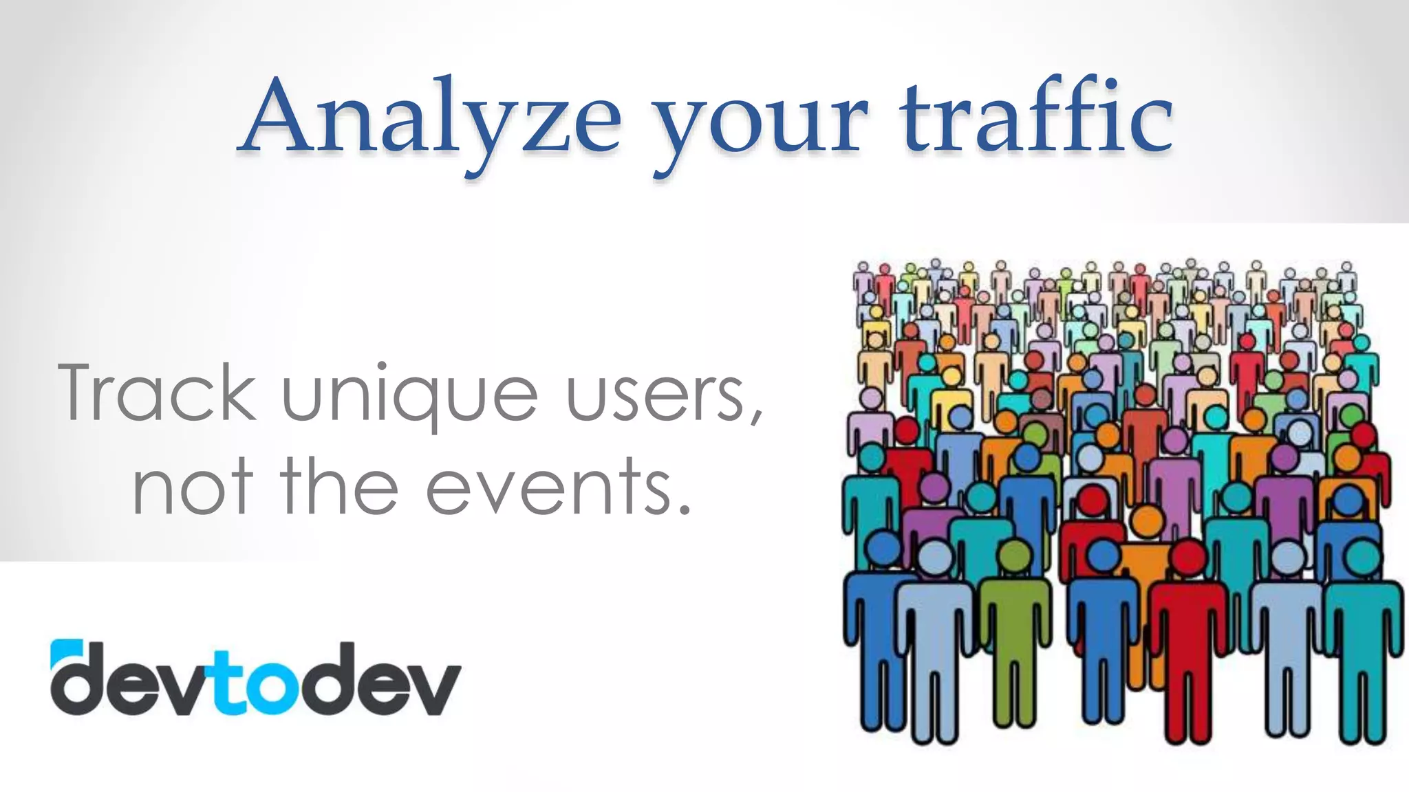 Analyze your traffic
Track unique users,
not the events.
 