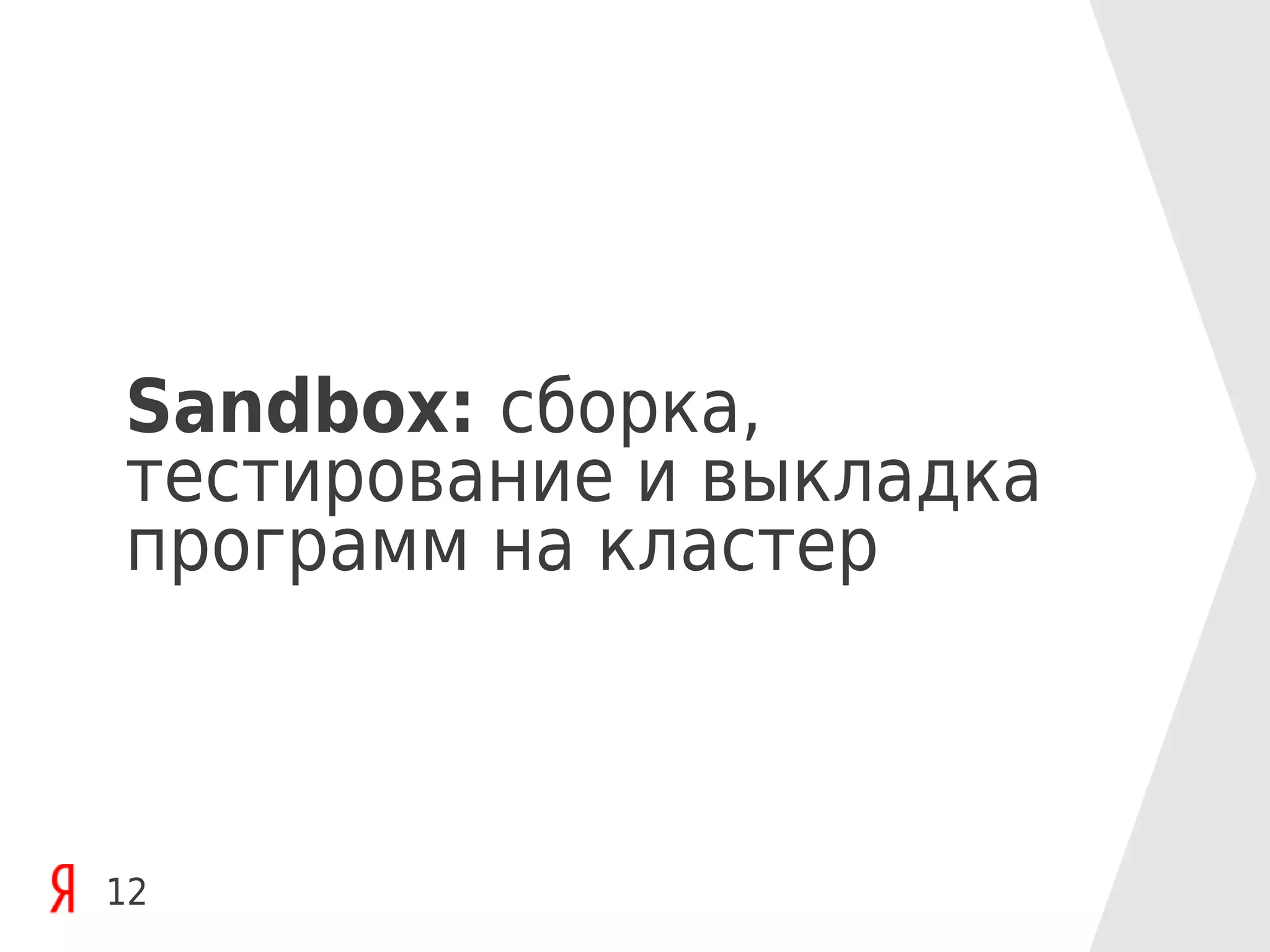 Sandbox: сборка,
тестирование и выкладка
программ на кластер



12
 