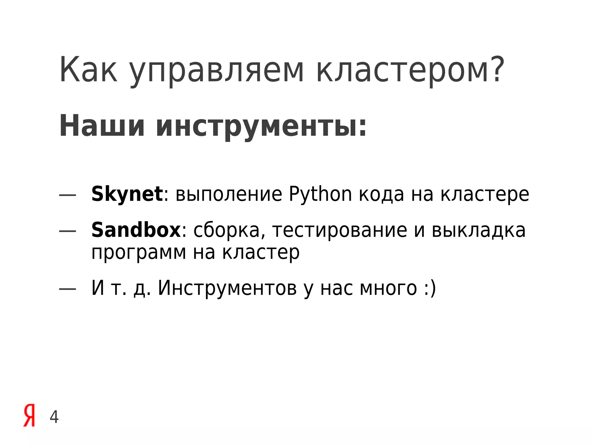 Как управляем кластером?
Наши инструменты:

— Skynet: выполение Python кода на кластере
— Sandbox: сборка, тестирование и выкладка
  программ на кластер
— И т. д. Инструментов у нас много :)




4
 