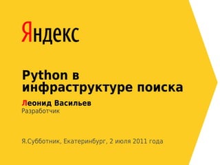 Python в
инфраструктуре поиска
Леонид Васильев
Разработчик



Я.Субботник, Екатеринбург, 2 июля 2011 года
 