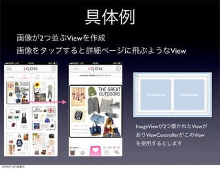 具体例
画像が2つ並ぶViewを作成
画像をタップすると詳細ページに飛ぶようなView
ImageViewが2つ置かれたViewが
ありViewControllerがこのView
を使用するとします
13年9月13日金曜日
 