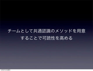 チームとして共通認識のメソッドを用意
することで可読性を高める
13年9月13日金曜日
 