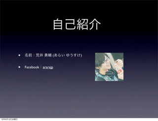 自己紹介
• 名前：荒井 勇輔 (あらい ゆうすけ)
• Facebook：ararajp
13年9月13日金曜日
 
